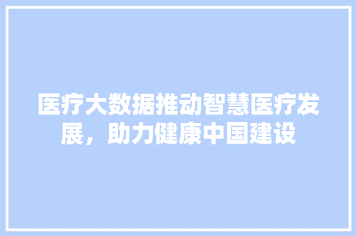 医疗大数据推动智慧医疗发展，助力健康中国建设  第1张