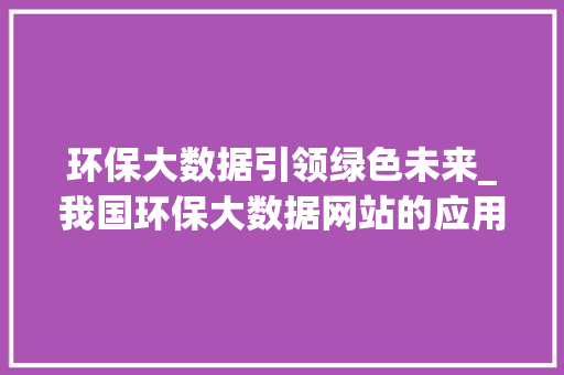 环保大数据引领绿色未来_我国环保大数据网站的应用与价值  第1张