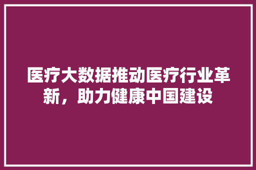 医疗大数据推动医疗行业革新，助力健康中国建设  第1张
