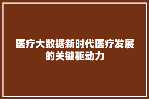 医疗大数据新时代医疗发展的关键驱动力  第1张