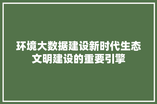 环境大数据建设新时代生态文明建设的重要引擎  第1张
