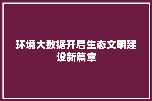 环境大数据开启生态文明建设新篇章  第1张