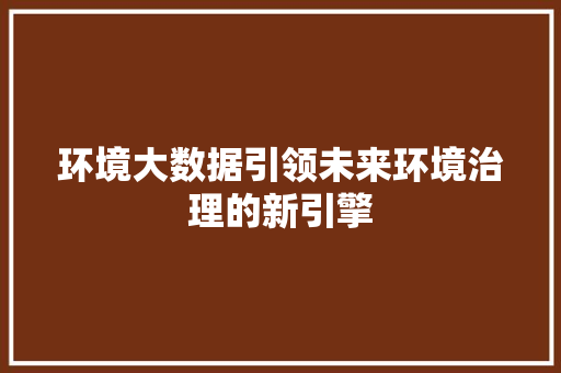 环境大数据引领未来环境治理的新引擎  第1张