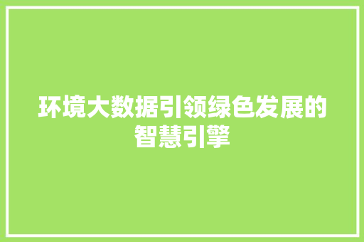 环境大数据引领绿色发展的智慧引擎  第1张