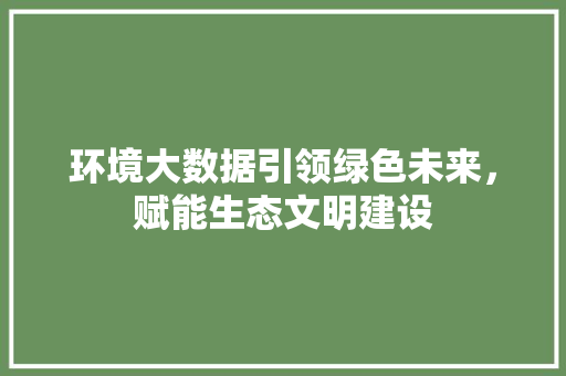 环境大数据引领绿色未来，赋能生态文明建设  第1张