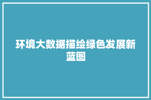 环境大数据描绘绿色发展新蓝图  第1张