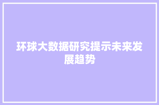 环球大数据研究提示未来发展趋势  第1张