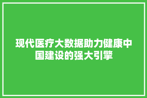 现代医疗大数据助力健康中国建设的强大引擎  第1张