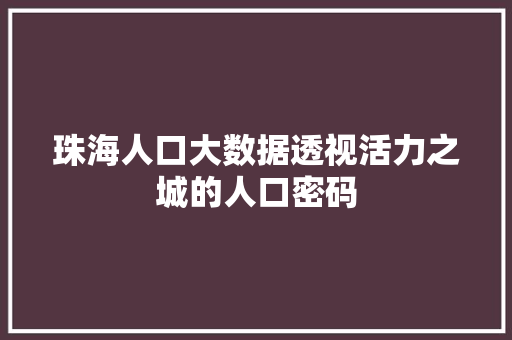 珠海人口大数据透视活力之城的人口密码  第1张