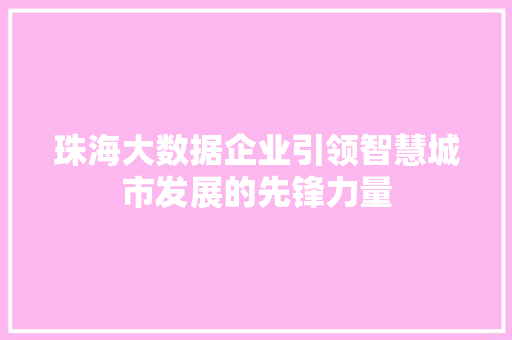 珠海大数据企业引领智慧城市发展的先锋力量  第1张