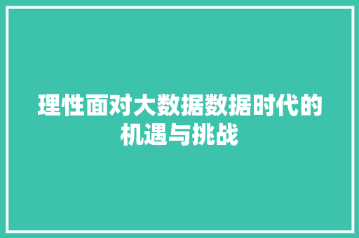 理性面对大数据数据时代的机遇与挑战  第1张