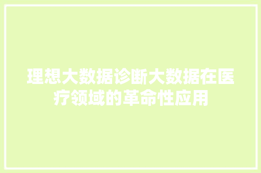 理想大数据诊断大数据在医疗领域的革命性应用  第1张