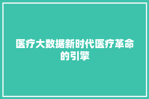 医疗大数据新时代医疗革命的引擎  第1张