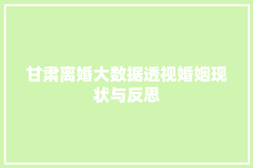 甘肃离婚大数据透视婚姻现状与反思  第1张