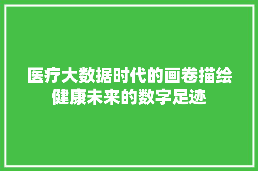 医疗大数据时代的画卷描绘健康未来的数字足迹  第1张