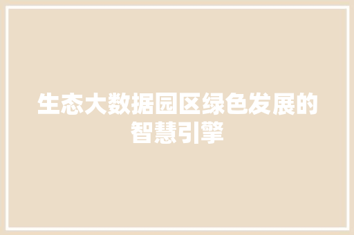 生态大数据园区绿色发展的智慧引擎  第1张
