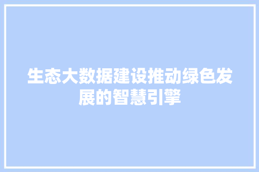 生态大数据建设推动绿色发展的智慧引擎  第1张