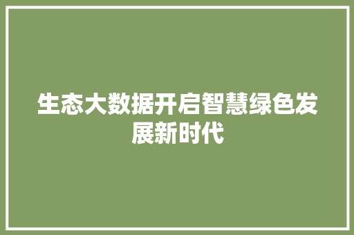 生态大数据开启智慧绿色发展新时代  第1张