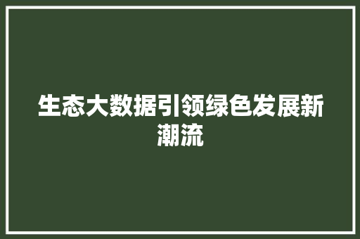 生态大数据引领绿色发展新潮流  第1张