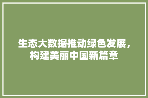 生态大数据推动绿色发展，构建美丽中国新篇章  第1张