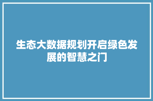 生态大数据规划开启绿色发展的智慧之门  第1张