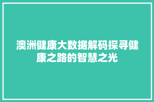 澳洲健康大数据解码探寻健康之路的智慧之光  第1张
