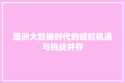澳洲大数据时代的崛起机遇与挑战并存  第1张