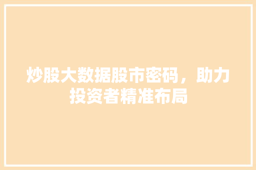 炒股大数据股市密码，助力投资者精准布局