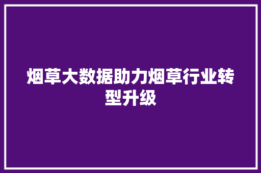 烟草大数据助力烟草行业转型升级  第1张