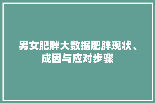 男女肥胖大数据肥胖现状、成因与应对步骤