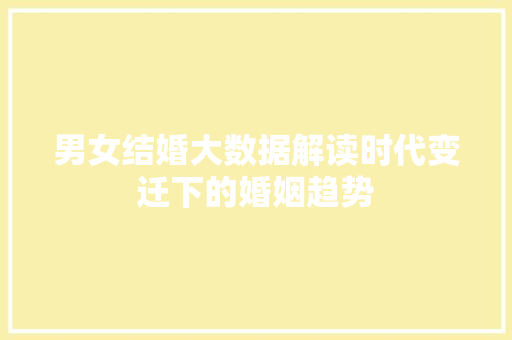男女结婚大数据解读时代变迁下的婚姻趋势