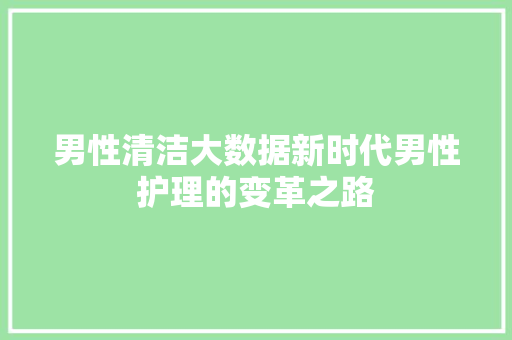 男性清洁大数据新时代男性护理的变革之路