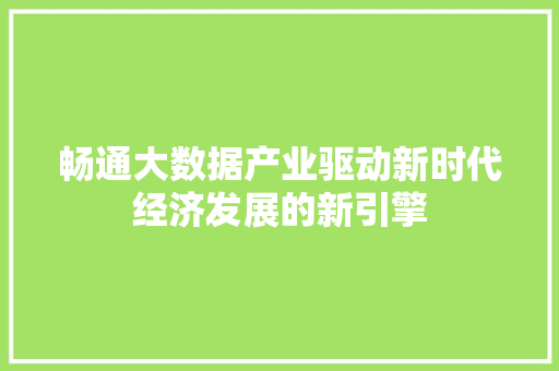 畅通大数据产业驱动新时代经济发展的新引擎  第1张