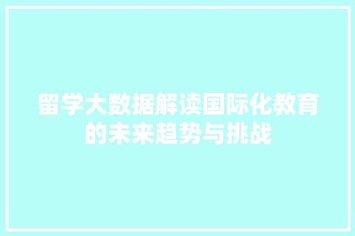 留学大数据解读国际化教育的未来趋势与挑战