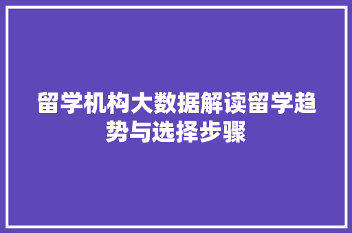 留学机构大数据解读留学趋势与选择步骤
