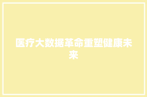 医疗大数据革命重塑健康未来  第1张
