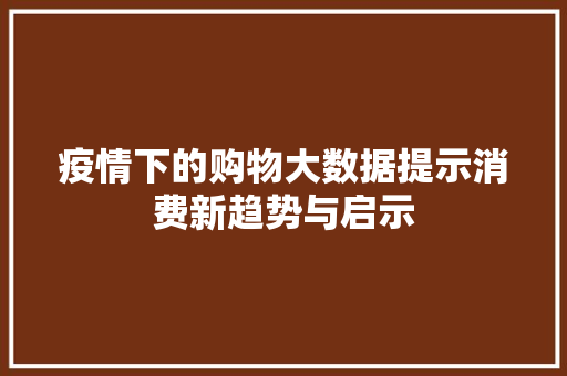 疫情下的购物大数据提示消费新趋势与启示  第1张