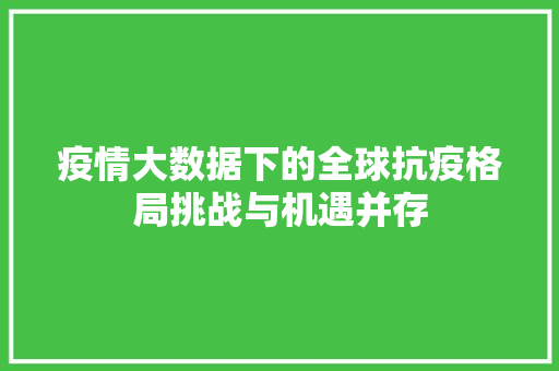疫情大数据下的全球抗疫格局挑战与机遇并存
