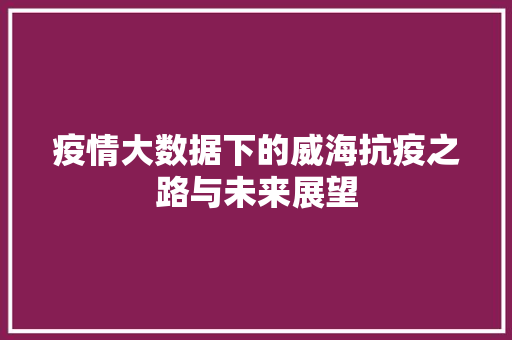 疫情大数据下的威海抗疫之路与未来展望  第1张