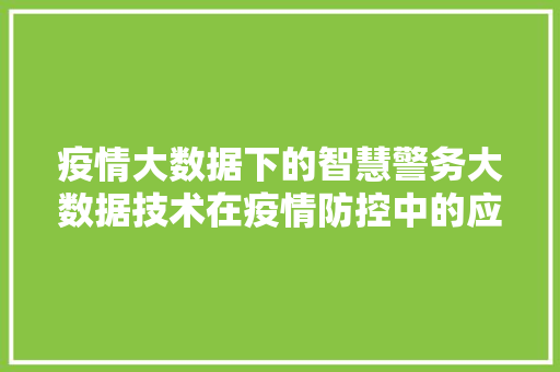 疫情大数据下的智慧警务大数据技术在疫情防控中的应用与挑战  第1张