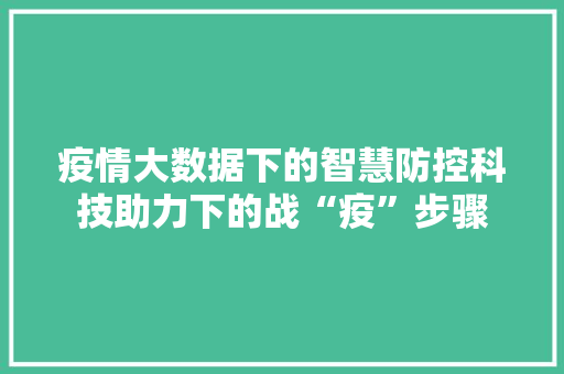 疫情大数据下的智慧防控科技助力下的战“疫”步骤  第1张