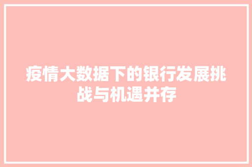 疫情大数据下的银行发展挑战与机遇并存  第1张