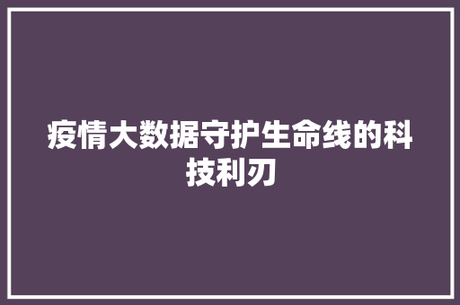 疫情大数据守护生命线的科技利刃  第1张