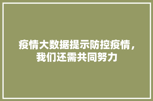 疫情大数据提示防控疫情，我们还需共同努力  第1张