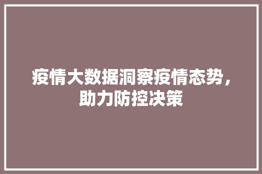 疫情大数据洞察疫情态势，助力防控决策