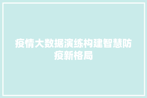 疫情大数据演练构建智慧防疫新格局  第1张