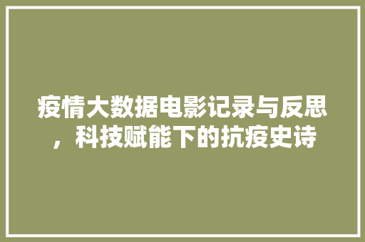 疫情大数据电影记录与反思，科技赋能下的抗疫史诗  第1张