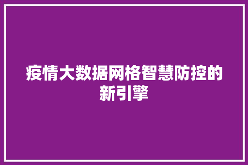 疫情大数据网格智慧防控的新引擎  第1张
