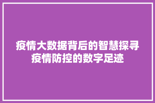 疫情大数据背后的智慧探寻疫情防控的数字足迹  第1张
