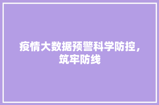 疫情大数据预警科学防控，筑牢防线  第1张